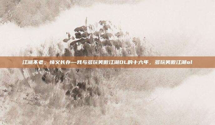江湖不老，情义长存—我与多玩笑傲江湖OL的十六年，多玩笑傲江湖ol