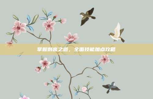 掌握刺客之道，全面技能加点攻略