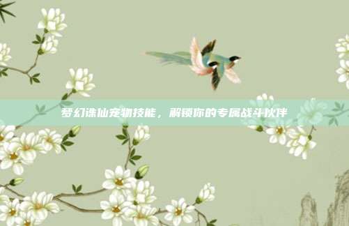 梦幻诛仙宠物技能，解锁你的专属战斗伙伴