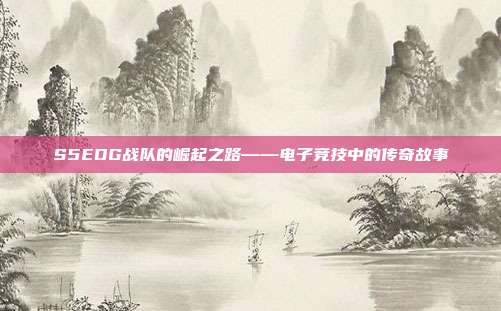 S5EDG战队的崛起之路——电子竞技中的传奇故事