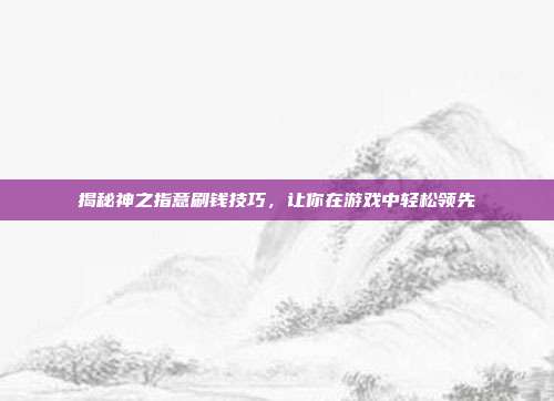 揭秘神之指意刷钱技巧，让你在游戏中轻松领先