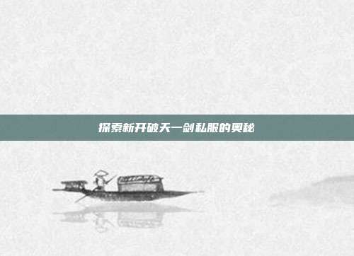 探索新开破天一剑私服的奥秘