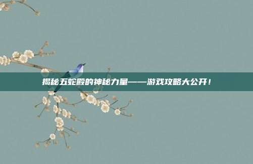 揭秘五蛇殿的神秘力量——游戏攻略大公开！