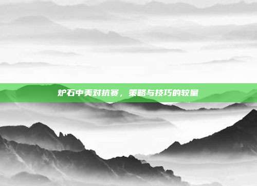炉石中美对抗赛，策略与技巧的较量