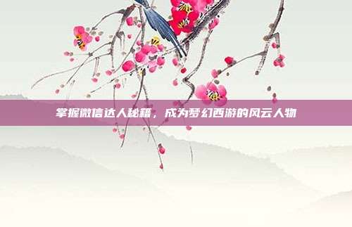 掌握微信达人秘籍，成为梦幻西游的风云人物