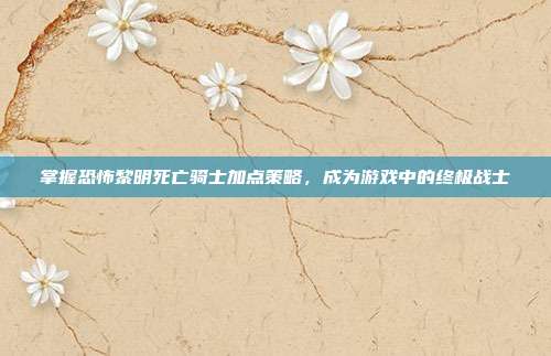 掌握恐怖黎明死亡骑士加点策略，成为游戏中的终极战士