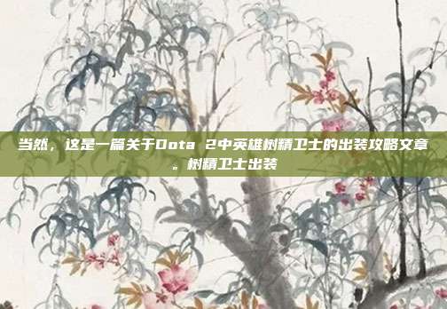 当然，这是一篇关于Dota 2中英雄树精卫士的出装攻略文章。树精卫士出装