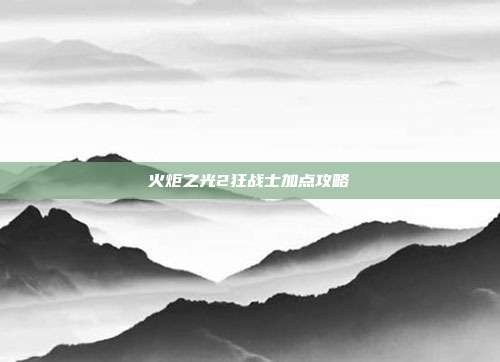 火炬之光2狂战士加点攻略