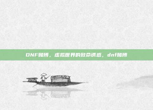DNF赌博，虚拟世界的致命诱惑，dnf赌博