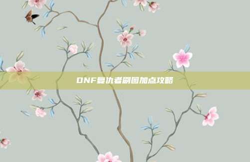 DNF复仇者刷图加点攻略