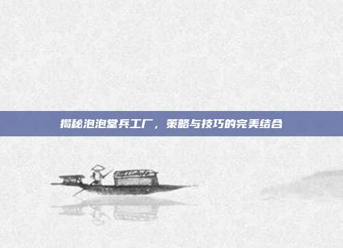 揭秘泡泡堂兵工厂，策略与技巧的完美结合
