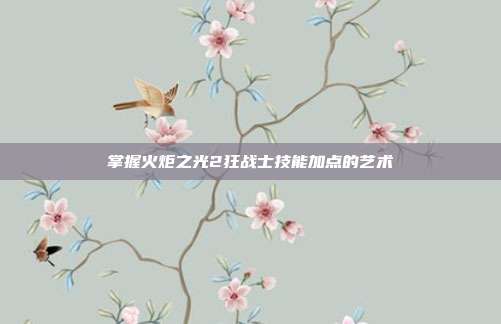 掌握火炬之光2狂战士技能加点的艺术