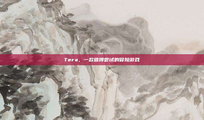 Tera，一款值得尝试的冒险游戏