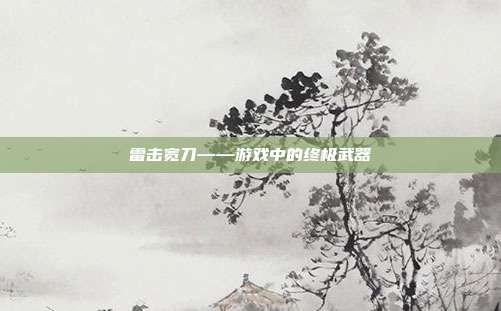 雷击宽刀——游戏中的终极武器