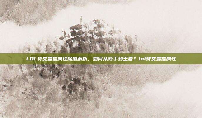 LOL符文最佳属性深度解析，如何从新手到王者？lol符文最佳属性