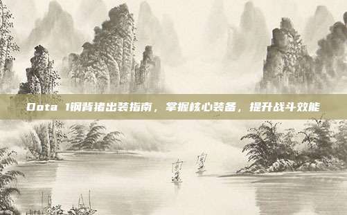 Dota 1钢背猪出装指南，掌握核心装备，提升战斗效能