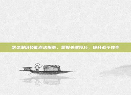 剑灵御剑技能点法指南，掌握关键技巧，提升战斗效率