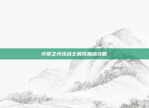 火炬之光狂战士属性加点攻略