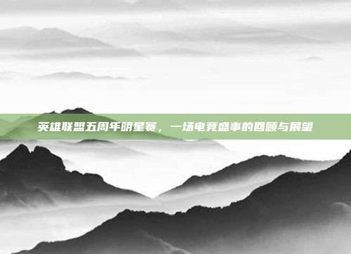 英雄联盟五周年明星赛，一场电竞盛事的回顾与展望