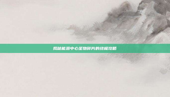 揭秘能源中心圣物碎片的终极攻略