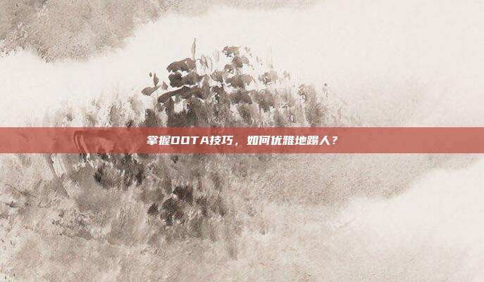 掌握DOTA技巧，如何优雅地踢人？