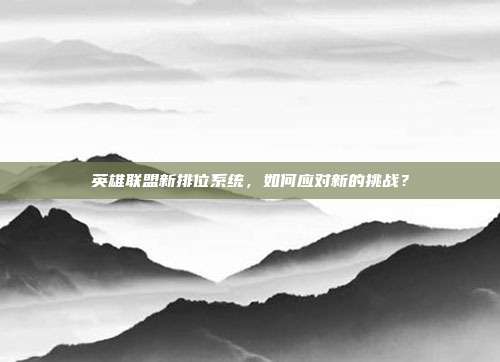 英雄联盟新排位系统，如何应对新的挑战？