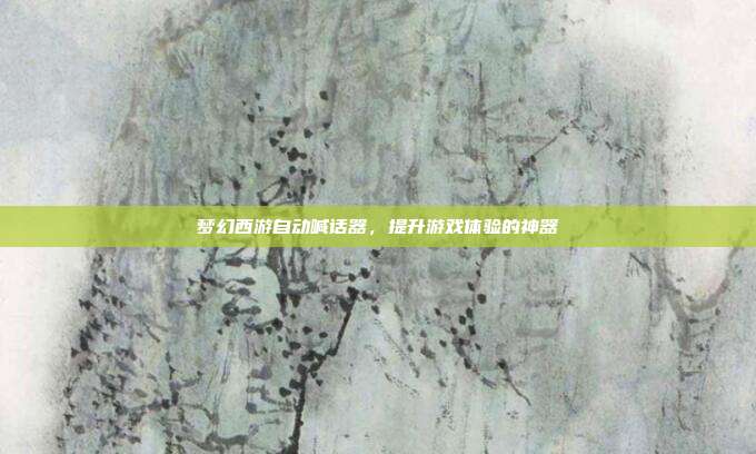 梦幻西游自动喊话器，提升游戏体验的神器