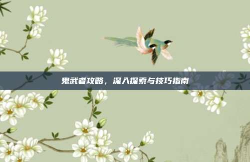 鬼武者攻略，深入探索与技巧指南