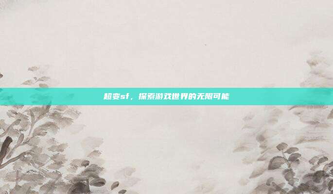 超变sf，探索游戏世界的无限可能