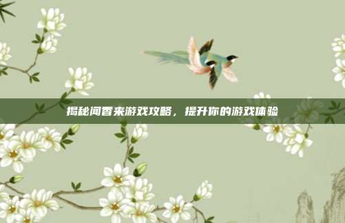 揭秘闻香来游戏攻略，提升你的游戏体验