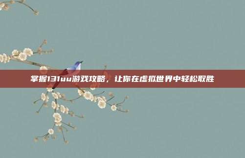 掌握131uu游戏攻略，让你在虚拟世界中轻松取胜
