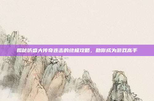 揭秘仿盛大传奇连击的终极攻略，助你成为游戏高手