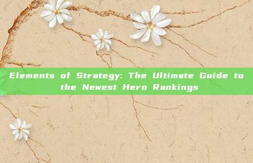 Elements of Strategy: The Ultimate Guide to the Newest Hero Rankings