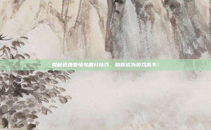 揭秘迅捷爱情鸟刷分技巧，助你成为游戏高手！