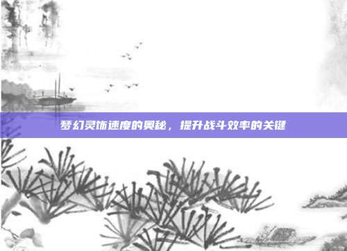 梦幻灵饰速度的奥秘，提升战斗效率的关键