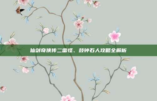 仙剑奇侠传二雷怪、鼓钟石人攻略全解析
