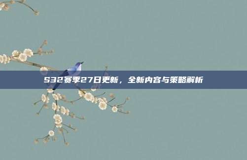 S32赛季27日更新，全新内容与策略解析