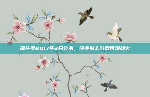 魂斗罗2017年3月公测，经典射击游戏再燃战火