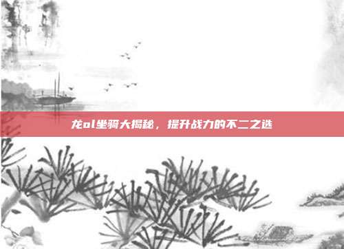 龙ol坐骑大揭秘，提升战力的不二之选