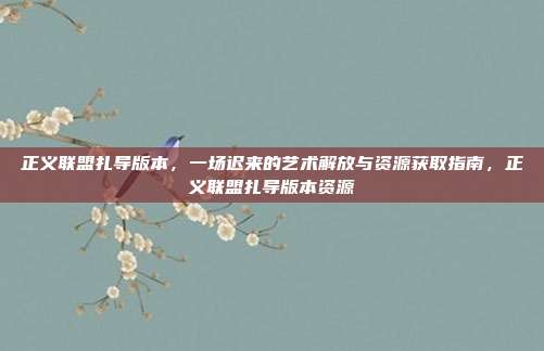 正义联盟扎导版本，一场迟来的艺术解放与资源获取指南，正义联盟扎导版本资源