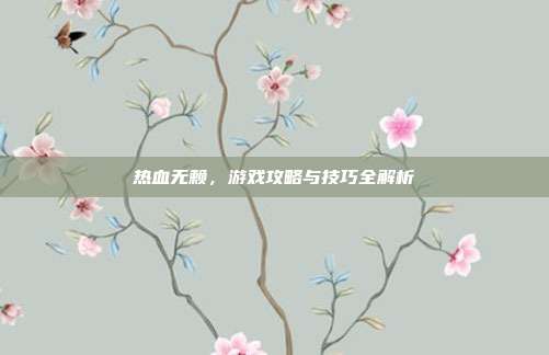 热血无赖，游戏攻略与技巧全解析