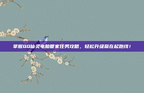 掌握QQ仙灵电脑管家任务攻略，轻松升级赢在起跑线！