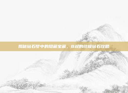 揭秘钻石梦中的隐藏宝藏，B叔的终极钻石攻略
