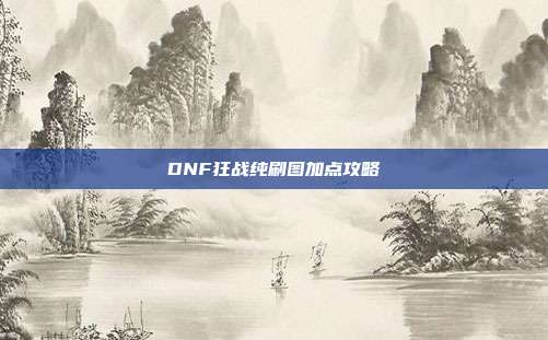 DNF狂战纯刷图加点攻略