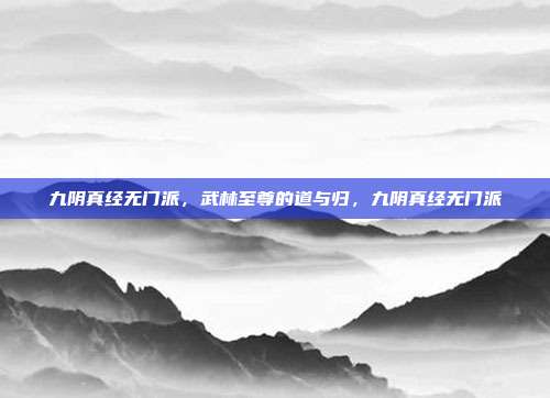 九阴真经无门派，武林至尊的道与归，九阴真经无门派