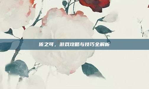 依之可，游戏攻略与技巧全解析