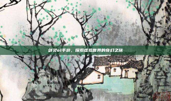 剑灵ol手游，探索虚拟世界的奇幻之旅