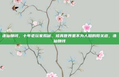 诛仙赚钱，十年老玩家揭秘，修真世界里不为人知的阳关道，诛仙赚钱