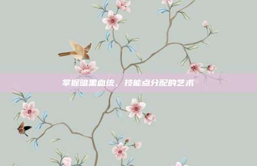 掌握暗黑血统，技能点分配的艺术
