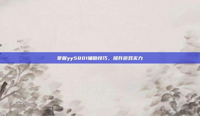 掌握yy5801辅助技巧，提升游戏实力